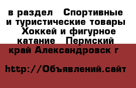  в раздел : Спортивные и туристические товары » Хоккей и фигурное катание . Пермский край,Александровск г.